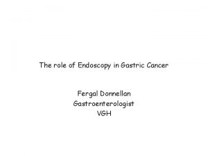The role of Endoscopy in Gastric Cancer Fergal