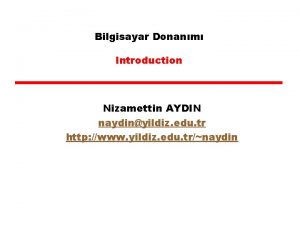 Bilgisayar Donanm Introduction Nizamettin AYDIN naydinyildiz edu tr