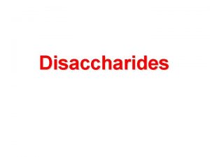 Disaccharides Disaccharides Formed from two monosaccharides Joined by