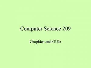 Computer Science 209 Graphics and GUIs Working with