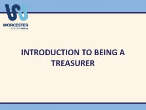 INTRODUCTION TO BEING A TREASURER AIM OF TODAY