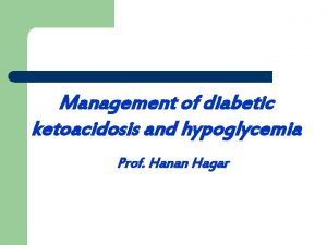 Management of diabetic ketoacidosis and hypoglycemia Prof Hanan