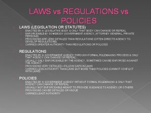 LAWS vs REGULATIONS vs POLICIES LAWS LEGISLATION OR