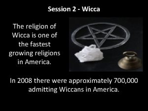 Session 2 Wicca The religion of Wicca is