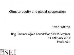 Climate equity and global cooperation Sivan Kartha Dag