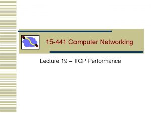 15 441 Computer Networking Lecture 19 TCP Performance