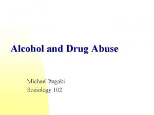 Alcohol and Drug Abuse Michael Itagaki Sociology 102