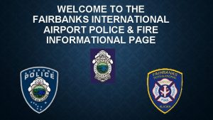 WELCOME TO THE FAIRBANKS INTERNATIONAL AIRPORT POLICE FIRE