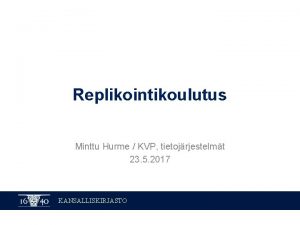 Replikointikoulutus Minttu Hurme KVP tietojrjestelmt 23 5 2017