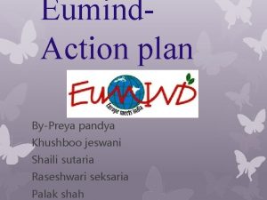 Eumind Action plan ByPreya pandya Khushboo jeswani Shaili