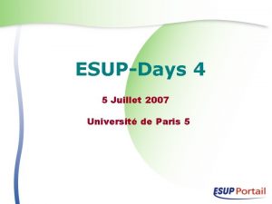 ESUPDays 4 5 Juillet 2007 Universit de Paris