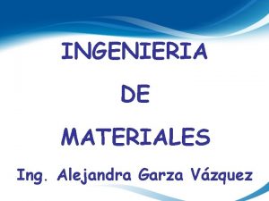 INGENIERIA DE MATERIALES Ing Alejandra Garza Vzquez Estructura