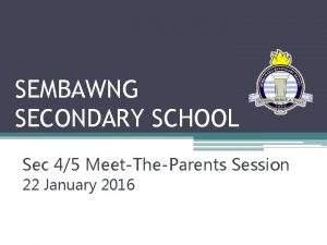 SEMBAWNG SECONDARY SCHOOL Sec 45 MeetTheParents Session 22