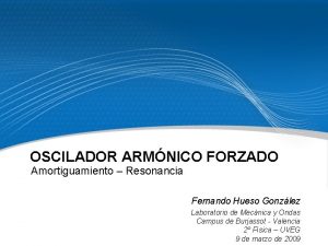 OSCILADOR ARMNICO FORZADO Amortiguamiento Resonancia Fernando Hueso Gonzlez