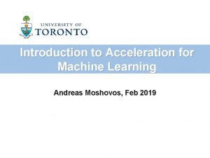 Introduction to Acceleration for Machine Learning Andreas Moshovos