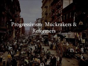 Progressivism Muckrakers Reformers Rise of Progressivism New reformers