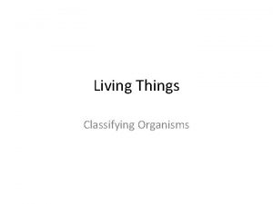 Living Things Classifying Organisms Why Do Scientists Classify
