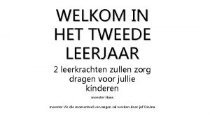 WELKOM IN HET TWEEDE LEERJAAR 2 leerkrachten zullen