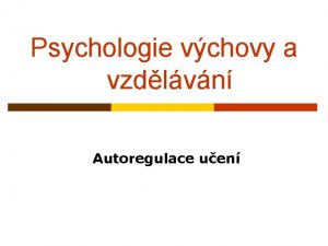 Psychologie vchovy a vzdlvn Autoregulace uen Uen Jako