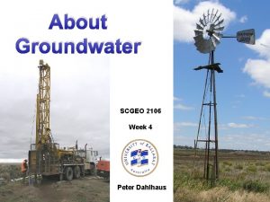 About Groundwater SCGEO 2106 Week 4 Peter Dahlhaus