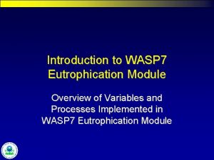 Introduction to WASP 7 Eutrophication Module Overview of