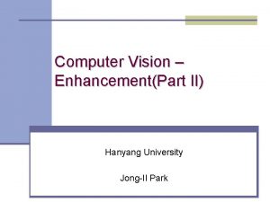 Computer Vision EnhancementPart II Hanyang University JongIl Park