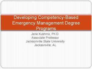 Developing CompetencyBased Emergency Management Degree Programs Jane Kushma