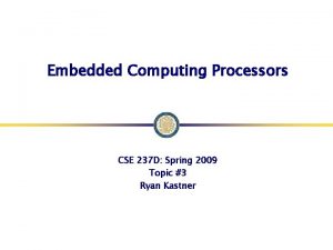 Embedded Computing Processors CSE 237 D Spring 2009