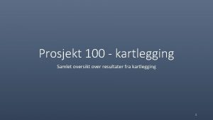 Prosjekt 100 kartlegging Samlet oversikt over resultater fra