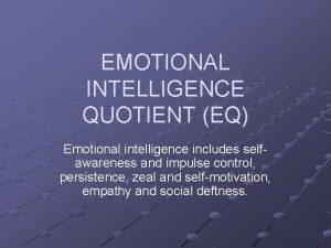 EMOTIONAL INTELLIGENCE QUOTIENT EQ Emotional intelligence includes selfawareness