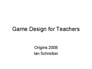 Game Design for Teachers Origins 2008 Ian Schreiber