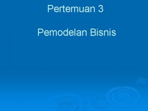 Pertemuan 3 Pemodelan Bisnis Mengapa perlu melakukan pemodelan