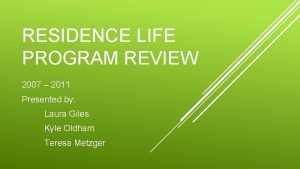 RESIDENCE LIFE PROGRAM REVIEW 2007 2011 Presented by