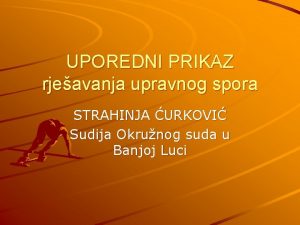 UPOREDNI PRIKAZ rjeavanja upravnog spora STRAHINJA URKOVI Sudija