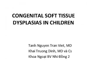 CONGENITAL SOFT TISSUE DYSPLASIAS IN CHILDREN Tanh Nguyen