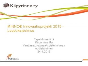 MINNO Innovaatioprojekti 2015 Loppukatselmus Tapahtumatiimi Kpyrinne Ry Vantterat