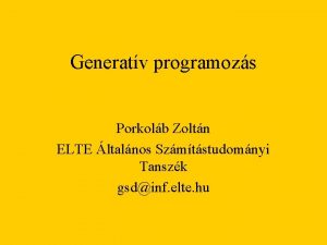 Generatv programozs Porkolb Zoltn ELTE ltalnos Szmtstudomnyi Tanszk