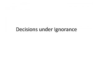 Decisions under Ignorance Last Time Last time we