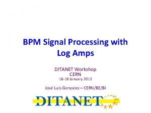 BPM Signal Processing with Log Amps DITANET Workshop