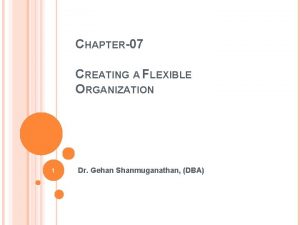 CHAPTER07 CREATING A FLEXIBLE ORGANIZATION 1 Dr Gehan