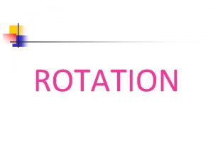 ROTATION Goals n n Identify rotations in the