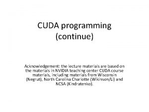 CUDA programming continue Acknowledgement the lecture materials are CUDA programming continue Acknowledgement the lecture materials are