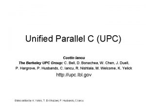 Unified Parallel C UPC Costin Iancu The Berkeley