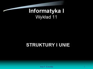 Informatyka I Wykad 11 STRUKTURY I UNIE Jerzy