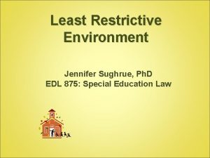 Least Restrictive Environment Jennifer Sughrue Ph D EDL