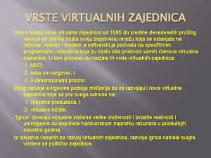 VRSTE VIRTUALNIH ZAJEDNICA Skoro svaka nova virtualna zajednica