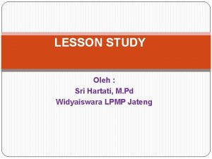 LESSON STUDY Oleh Sri Hartati M Pd Widyaiswara