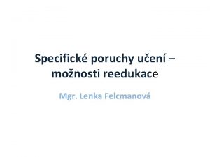 Specifick poruchy uen monosti reedukace Mgr Lenka Felcmanov