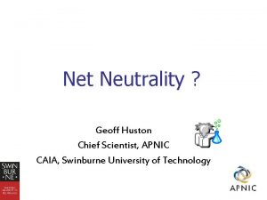 Net Neutrality Geoff Huston Chief Scientist APNIC CAIA