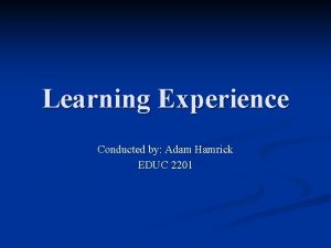 Learning Experience Conducted by Adam Hamrick EDUC 2201